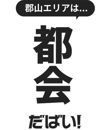 郡山エリアは都会だっぺ！